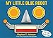 My Little Blue Robot (Paula Wiseman Books)