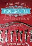 The Good Living Guide to Medicinal Tea: 50 Ways to Brew the Cure for What Ails You by Jennifer Browne