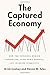 The Captured Economy: How the Powerful Enrich Themselves, Slow Down Growth, and Increase Inequality