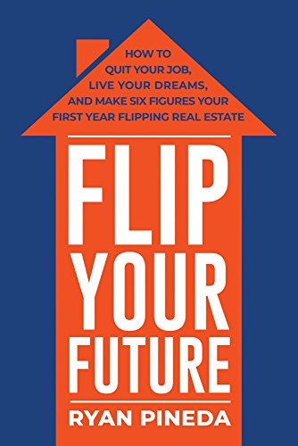 Flip Your Future: How to Quit Your Job, Live Your Dreams, And Make Six Figures Your First Year Flipping Real Estate (Best Real Estate Funds)