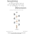 Imagining the Tenth Dimension: A New Way of Thinking About Time and Space