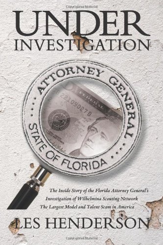 Under Investigation: The Inside Story of the Florida Attorney General's Investigation of Wilhelmina Scouting Network, the Largest Model and Talent Scam in America