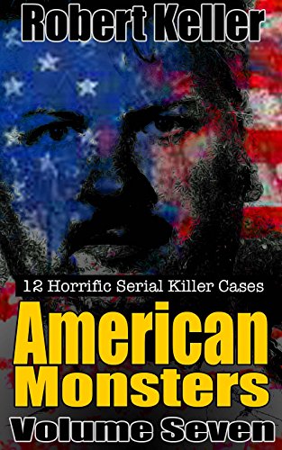 True Crime: American Monsters Vol. 7: 12 Horrific American Serial Killers (Serial Killers US)