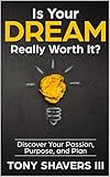 Is Your Dream Really Worth It?: Discover Your Passion, Purpose, and Plan by Tony Shavers III