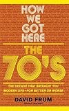 How We Got Here: The 70's: The Decade that Brought You Modern Life (For Better or Worse)