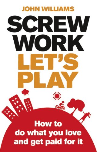 Screw Work, Let's Play: How to Do What You Love & Get Paid for It