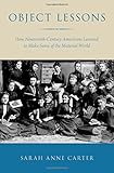 Sarah Anne Carter, "Object Lessons: How Nineteenth-Century Americans Learned to Make Sense of the Material World" (Oxford UP, 2018)