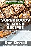 Superfoods Almond Recipes: Over 45 Quick & Easy Gluten Free Low Cholesterol Whole Foods Recipes full of Antioxidants & Phytochemicals (Natural Weight Loss Transformation Book 124) by Don Orwell