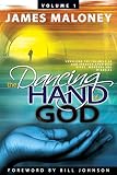 Volume 1 the Dancing Hand of God: Unveiling the Fullness of God Through Apostolic Signs, Wonders, an by James Maloney