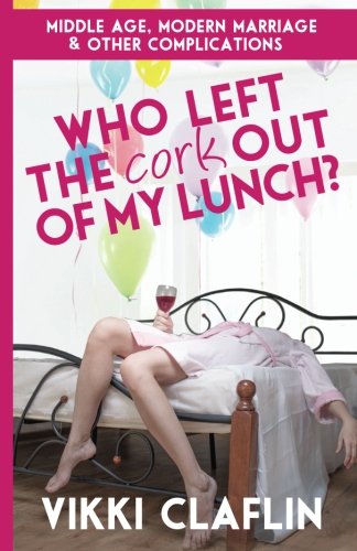 Download Who Left the Cork Out of my Lunch?: Middle Age, Modern Marriage & Other Complications