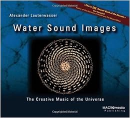 Water Sound Images: The Creative Music of the Universe, by Alexander Lauterwasser Water Sound Images: The Creative Music of the Universe, by Alexander Lauterwasser