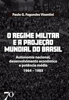 Livro O Regime Militar e a Projeção Internacional do Brasil: Autonomia nacional, desenvolvimento econômico e potência média/1964-1985