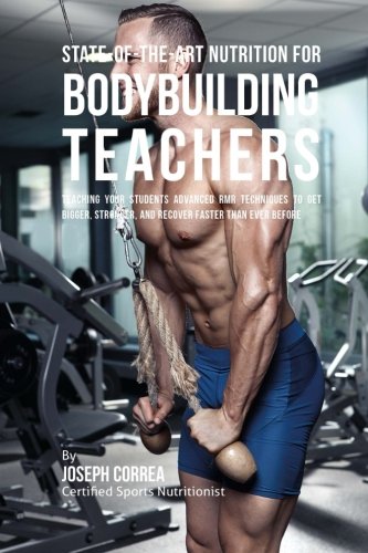 State-Of-The-Art Nutrition for Bodybuilding Teachers: Teaching Your Students Advanced RMR Techniques to Get Bigger, Stronger, and Recover Faster Than Ever Before
