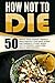 How Not To Die: 50 Whole Food, Budget Friendly Meals-Reduce Your Meat Intake And Embrace A Plant Based Diet To Prevent Long-Term Health Implications