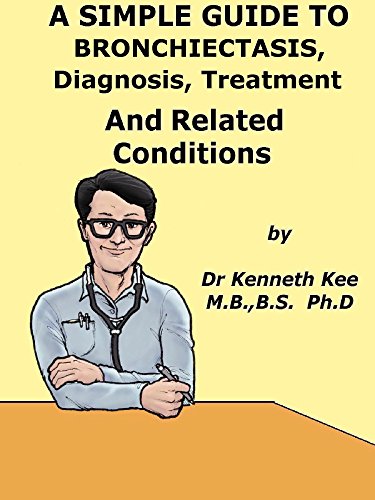 A  Simple  Guide  To  Bronchiectasis,  Diagnosis, Treatment  And  Related Diseases (A Simple Guide to Medical Conditions)