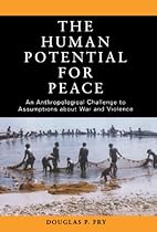 The Human Potential for Peace: An Anthropological Challenge to Assumptions about War and Violence