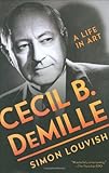 Cecil B. DeMille: A Life in Art by Simon Louvish