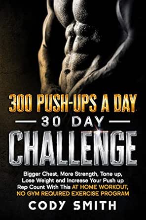 300 Push Ups A Day 30 Day Challenge Bigger Chest More Strength Tone Up Lose Weight And Increase Your Push Up Rep Count With This At Home Workout No Workout And Exercise