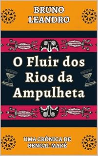 Livro O Fluir dos Rios da Ampulheta: Uma Crônica de Bengai-Makê