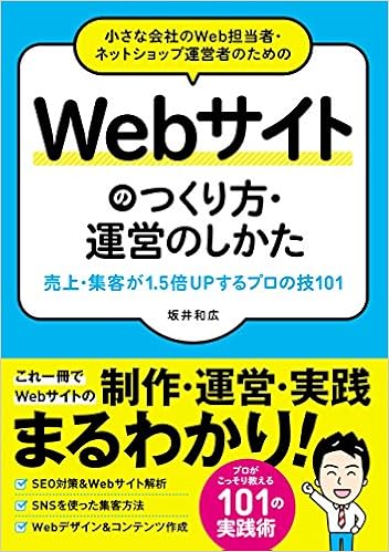 小さな会社のWeb担当者・ネットショップ運営者のためのWebサイトのつくり方・運営のしかた 売上・集客が1.5倍UPする プロの技101 (日本語) 単行本 – 2017/8/11