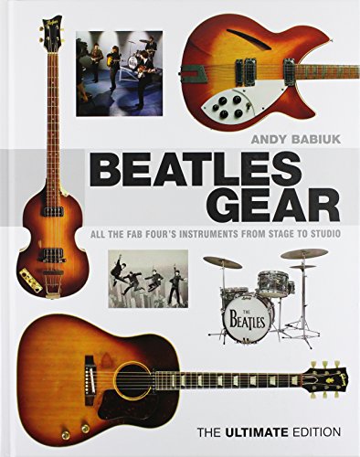 Beatles Gear: All the Fab Four's Instruments from Stage to Studio - The Ultimate Edition