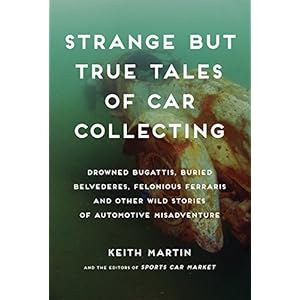 Strange but True Tales of Car Collecting: Drowned Bugattis, Buried Belvederes, Felonious Ferraris and other Wild Stories of Automotive Misadventure