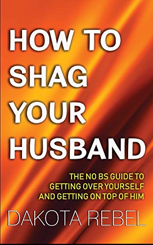 D0wnl0ad How to Shag Your Husband: The No BS Guide to Getting Over Yourself and Getting On Top of Him P.P.T