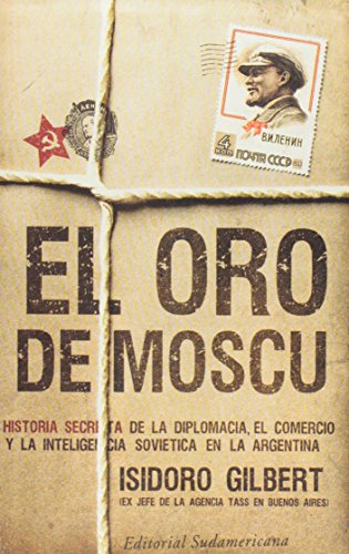 El oro de Moscu/ The Gold of Moscow: Historia secreta de la diplomacia, el comercio y la inteligencia sovietica en la Argentina/ The Secret History of ... Trade and the Soviet Inte (Spanish Edition)