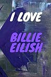I LOVE BILLIE EILISH: AMAZING Notebook, journal, Billie Eilish, Diary, Perfect for school (110 Pages by What Would