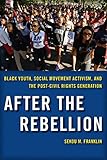 After the Rebellion: Black Youth, Social Movement Activism, and the Post-Civil Rights Generation