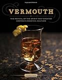 Vermouth: The Revival of the Spirit that Created America's Cocktail Culture (First Edition) by Adam Ford