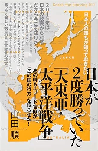 日本人の誰もが知っておきたい 日本が2度勝っていた 大東亜 太平洋戦争 あの時もエリート官僚が この国の行方 を誤らせた Knock The Knowing 山田 順 本 通販 Amazon