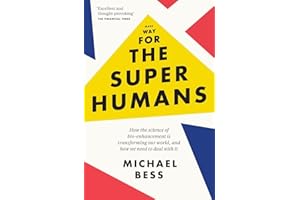 Make Way for the Superhumans: How the science of bio enhancement is transforming our world, and how we need to deal with it