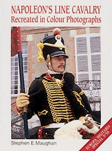Napoleon's Line Cavalry: Recreated in Colour Photographs (Europa Militaria Special) by Stephen Maughan, Stephen E. Maughan