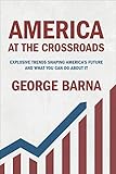 America at the Crossroads: Explosive Trends Shaping America's Future and What You Can Do about It