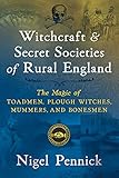 Witchcraft and Secret Societies of Rural England: The Magic of Toadmen, Plough Witches, Mummers, and by Nigel Pennick