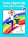 YOGA KEEPS ME Calm, Fit & Focused: A CALMING KIDS Yoga Book by 