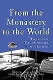 From the Monastery to the World: The Letters of Thomas Merton and Ernesto Cardenal by Thomas Merton, Ernesto Cardenal