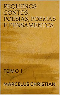 Livro PEQUENOS CONTOS, POESIAS, POEMAS E PENSAMENTOS: TOMO 1 (POR MARCELUS CHRISTIAN ANTES DE 2014)