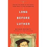 Long Before Luther: Tracing the Heart of the Gospel From Christ to the Reformation
