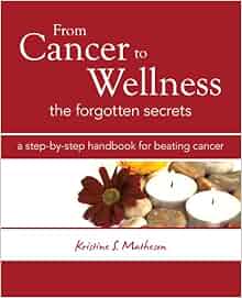 From Cancer To Wellness The Forgotten Secrets Kristine S