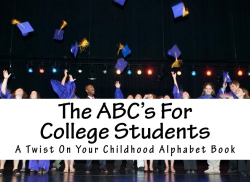 The ABC's For College Students: A Twist On Your Childhood Alphabet Book