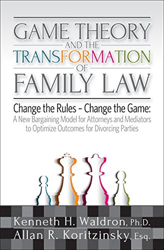 Download Game Theory & the Transformation of Family Law: A New Bargaining Model for Attorneys and Mediators to Optimize Outcomes For