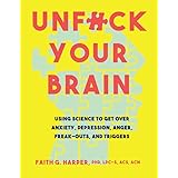 Unfuck Your Brain: Getting Over Anxiety, Depression, Anger, Freak-Outs, and Triggers with science (5-Minute Therapy)