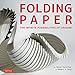 Folding Paper: The Infinite Possibilities of Origami: Featuring Origami Art from Some of the Worlds Best Contemporary Papercraft Artists