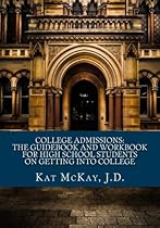 College Admissions: The Guidebook and Workbook for High School Students on Getting into College College Admissions: The Guidebook and Workbook for High School Students on Getting into College