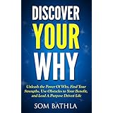 Discover Your Why: Unleash the Power Of Why, Find Your Strengths, Use Obstacles to Your Benefit, and Lead A Purpose Driven Life
