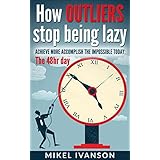 How Outliers Stop Being Lazy: Achieve more, Accomplish the impossible today, 48hr day (Time Management and productivity Book 1)