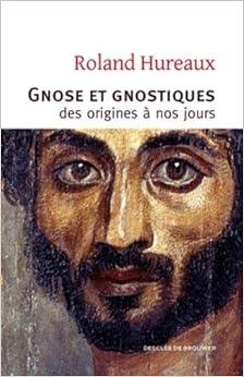 Gnose et gnostiques des origines à nos jours, by Roland Hureaux Gnose et gnostiques des origines à nos jours, by Roland Hureaux