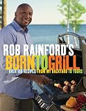 Rob Rainford's Born to Grill: Over 100 Recipes from My Backyard to Yours Rob Rainford's Born to Grill: Over 100 Recipes from My Backyard to Yours